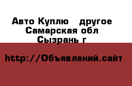 Авто Куплю - другое. Самарская обл.,Сызрань г.